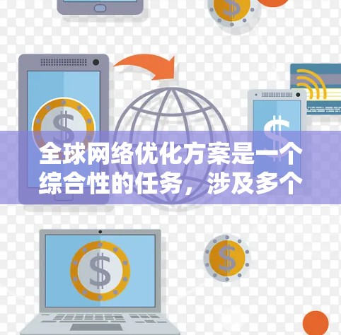 全球网络优化方案是一个综合性的任务，涉及多个方面的考量和协调。以下是一个有条理的优化方案