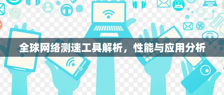 全球网络测速工具解析，性能与应用分析
