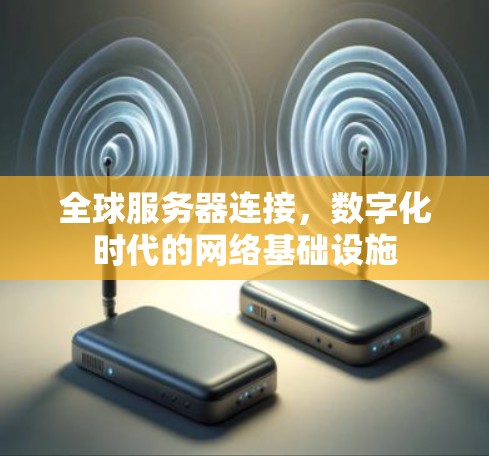 全球服务器连接，数字化时代的网络基础设施