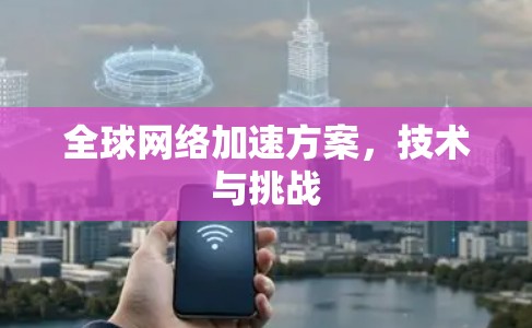 全球网络加速方案，技术与挑战