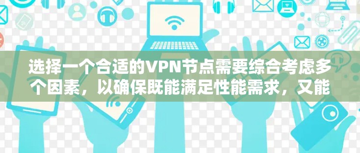 选择一个合适的VPN节点需要综合考虑多个因素，以确保既能满足性能需求，又能保证隐私和安全。以下是根据您的需求整理的选择建议