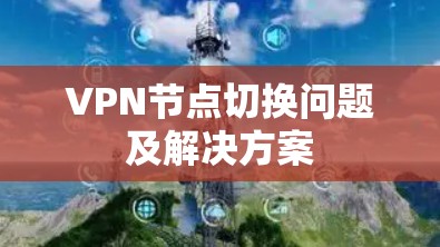 VPN节点切换问题及解决方案