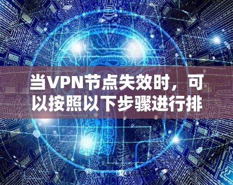 当VPN节点失效时，可以按照以下步骤进行排查和解决