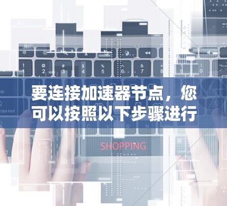 要连接加速器节点，您可以按照以下步骤进行操作