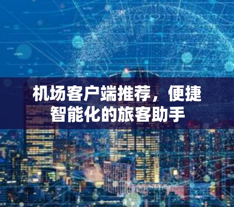机场客户端推荐，便捷智能化的旅客助手