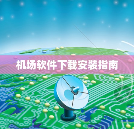 机场软件下载安装指南