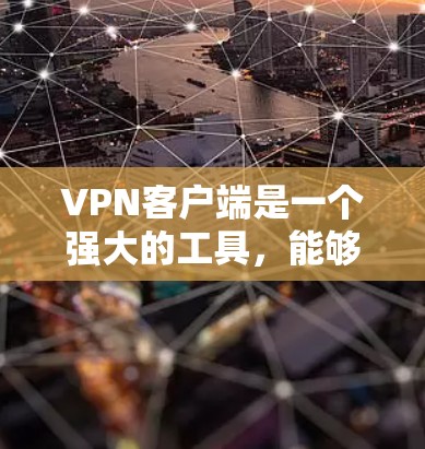 VPN客户端是一个强大的工具，能够帮助用户在互联网中保持匿名，保护隐私，并访问受限制的内容。以下是VPN客户端的主要功能
