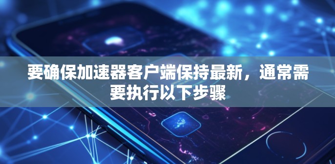 要确保加速器客户端保持最新，通常需要执行以下步骤