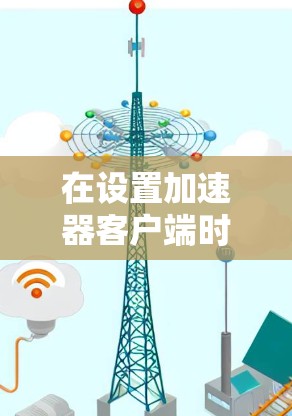 在设置加速器客户端时，可以按照以下步骤进行