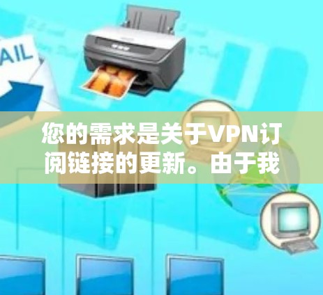 您的需求是关于VPN订阅链接的更新。由于我无法直接提供具体的VPN订阅链接或实时更新，建议您访问以下常见的VPN服务提供商官网或应用商店进行查找和选择