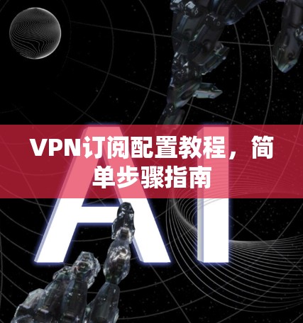 VPN订阅配置教程，简单步骤指南