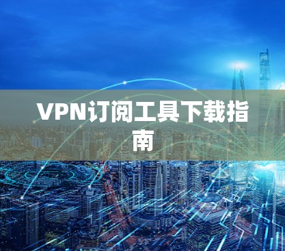 VPN订阅工具下载指南