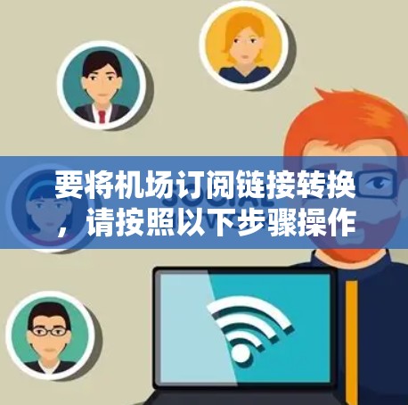 要将机场订阅链接转换，请按照以下步骤操作