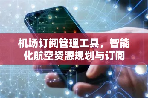 机场订阅管理工具，智能化航空资源规划与订阅