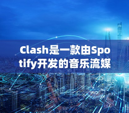 Clash是一款由Spotify开发的音乐流媒体服务，提供高质量的音乐和视频内容，用户可以根据自己的喜好和历史行为得到个性化的推荐。以下是Clash客户端的推荐