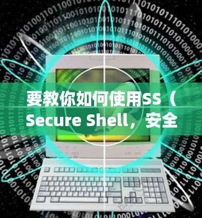要教你如何使用SS（Secure Shell，安全壳）建立连接，这可能指的是使用SSH协议创建安全隧道。以下是使用SSH隧道（SSH Tunneling）的基本步骤