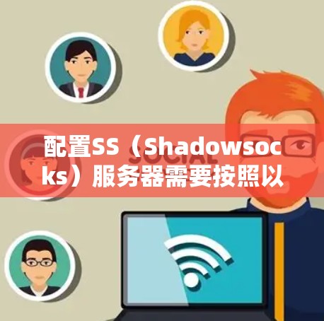 配置SS（Shadowsocks）服务器需要按照以下步骤进行
