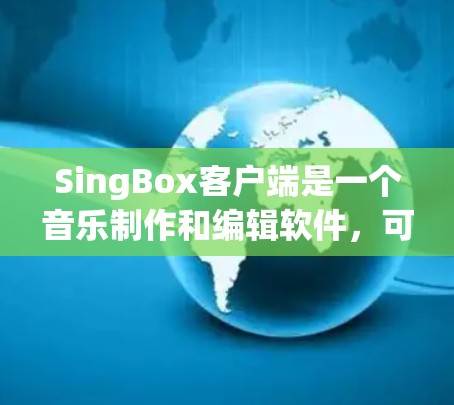 SingBox客户端是一个音乐制作和编辑软件，可能提供多种功能，如音乐制作、混音、音频处理等。以下是常见的客户端设置步骤