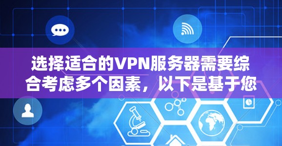 选择适合的VPN服务器需要综合考虑多个因素，以下是基于您的需求整理的建议