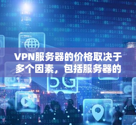 VPN服务器的价格取决于多个因素，包括服务器的配置、位置、提供的服务类型以及支持服务等。以下是一些常见的价格范围