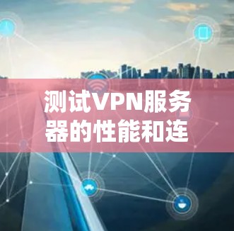 测试VPN服务器的性能和连接稳定性非常重要，以确保其正常运行并提供高质量的服务。以下是一些常用的VPN服务器测试方法和步骤