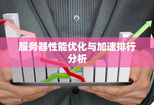 服务器性能优化与加速排行分析