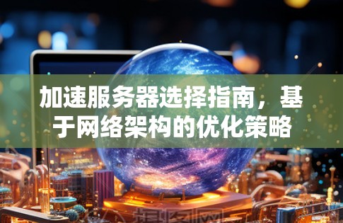 加速服务器选择指南，基于网络架构的优化策略