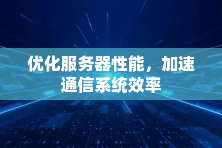 优化服务器性能，加速通信系统效率