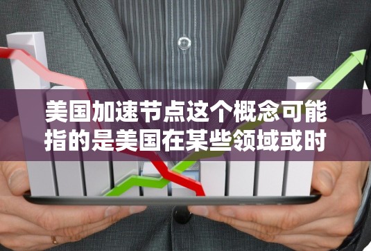 美国加速节点这个概念可能指的是美国在某些领域或时期内快速发展的阶段或关键点。以下是一些可能的解释