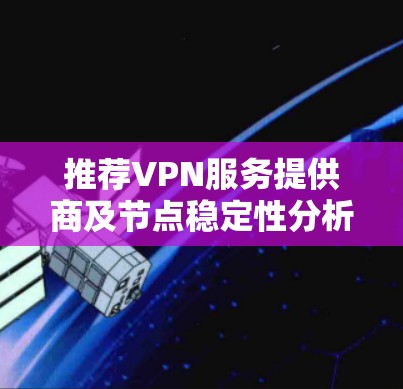 推荐VPN服务提供商及节点稳定性分析