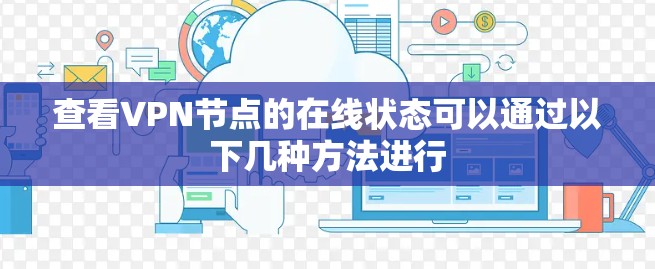 查看VPN节点的在线状态可以通过以下几种方法进行