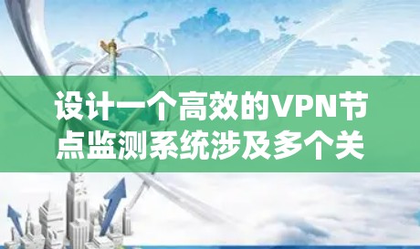设计一个高效的VPN节点监测系统涉及多个关键环节，以下是一个系统化的解决方案