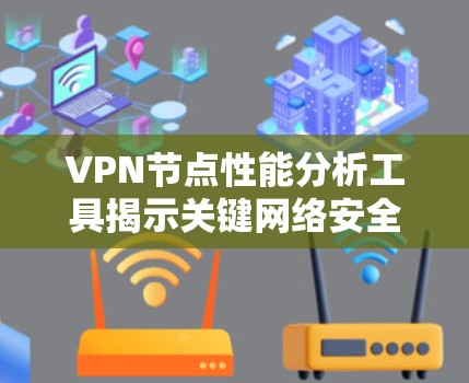 VPN节点性能分析工具揭示关键网络安全隐患