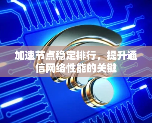 加速节点稳定排行，提升通信网络性能的关键