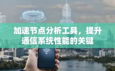 加速节点分析工具，提升通信系统性能的关键