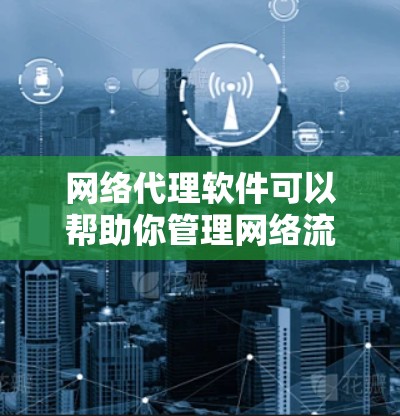 网络代理软件可以帮助你管理网络流量、保护隐私或加密通信。以下是一些常见的网络代理软件及其下载链接