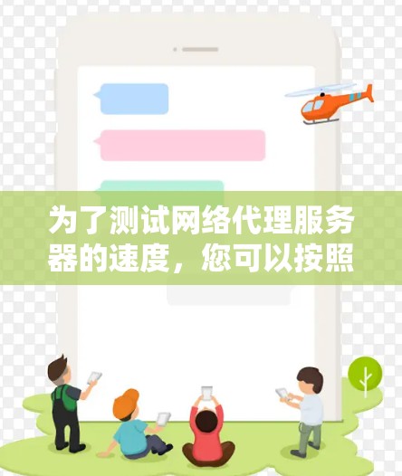 为了测试网络代理服务器的速度，您可以按照以下步骤进行