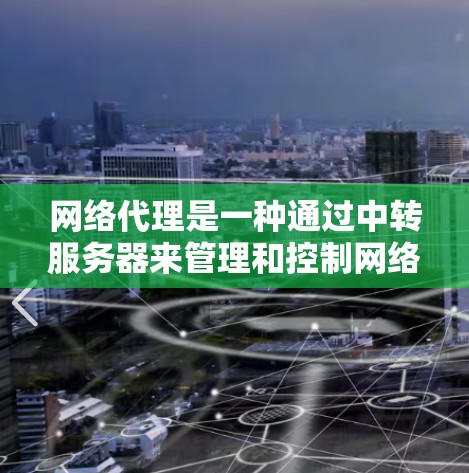 网络代理是一种通过中转服务器来管理和控制网络流量的技术，广泛应用于隐私保护、安全防护、访问控制和数据加速等多个领域。以下是网络代理的详细使用方法和注意事项