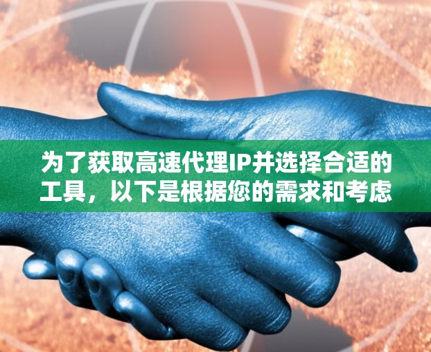 为了获取高速代理IP并选择合适的工具，以下是根据您的需求和考虑因素的分步建议