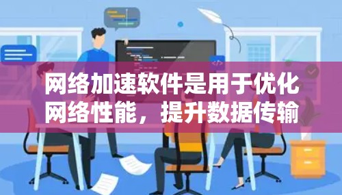 网络加速软件是用于优化网络性能，提升数据传输速度和稳定性的工具。以下是一些常见的网络加速软件及其排行，供您参考