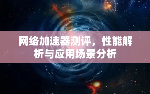 网络加速器测评，性能解析与应用场景分析