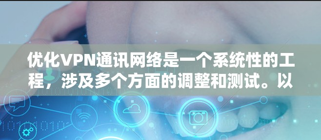 优化VPN通讯网络是一个系统性的工程，涉及多个方面的调整和测试。以下是针对各个方面的具体优化步骤和建议