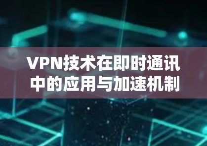 VPN技术在即时通讯中的应用与加速机制分析