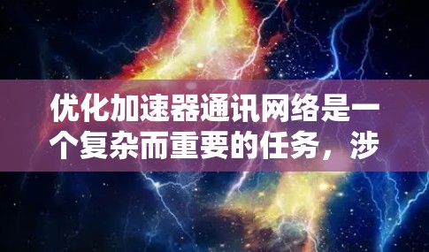 优化加速器通讯网络是一个复杂而重要的任务，涉及多个层面的改进和技术应用。以下是对该任务的分步总结