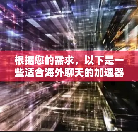 根据您的需求，以下是一些适合海外聊天的加速器工具推荐