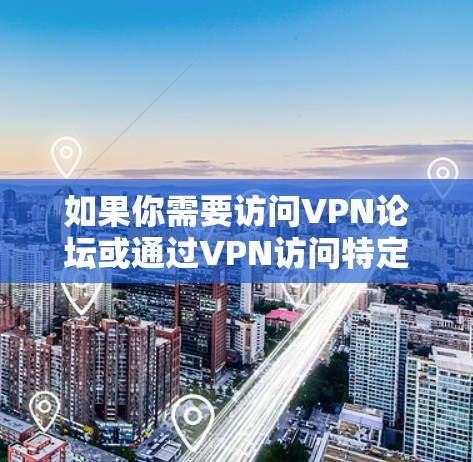 如果你需要访问VPN论坛或通过VPN访问特定资源，以下是一些可能有用的工具和方法