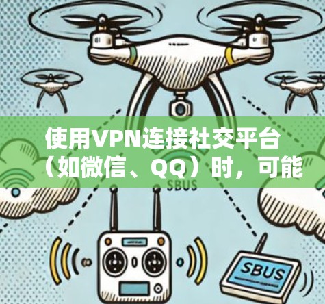 使用VPN连接社交平台（如微信、QQ）时，可能会遇到连接问题。以下是解决问题的分步指南