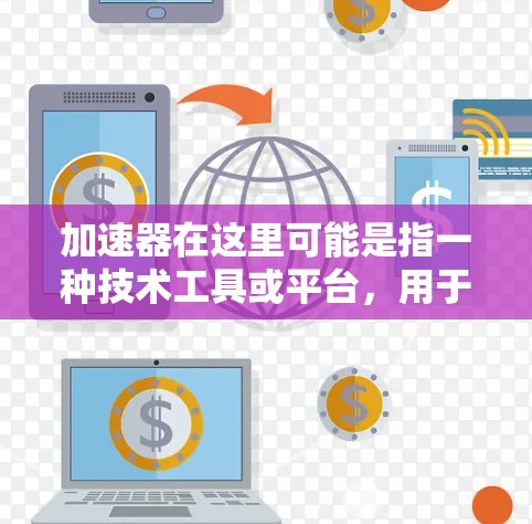加速器在这里可能是指一种技术工具或平台，用于加速某种过程或应用。海外社交软件可能需要加速器来优化性能、提高效率或改善用户体验。在以下几点可能是指加速器在海外社交软件中的应用