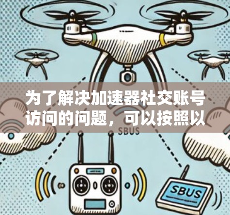 为了解决加速器社交账号访问的问题，可以按照以下步骤进行优化和配置