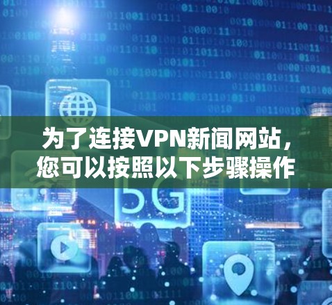 为了连接VPN新闻网站，您可以按照以下步骤操作